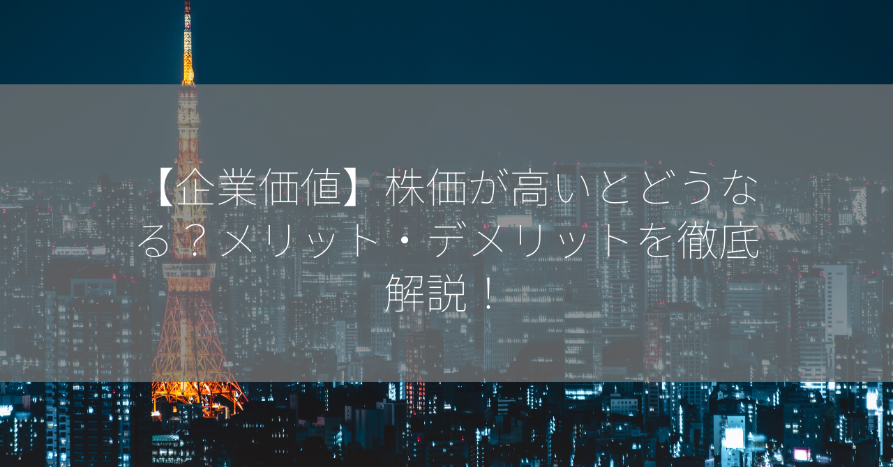 【企業価値】株価が高いとどうなる？メリット・デメリットを徹底解説！