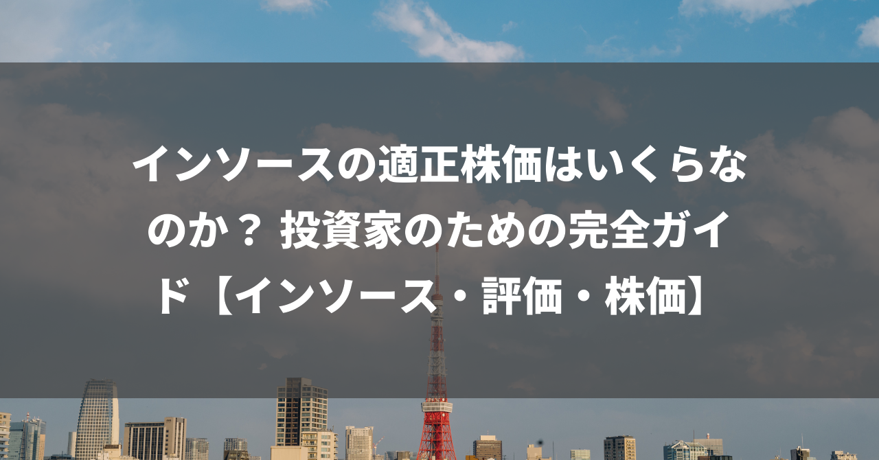 インソースの適正株価はいくらなのか？ 投資家のための完全ガイド【インソース・評価・株価】