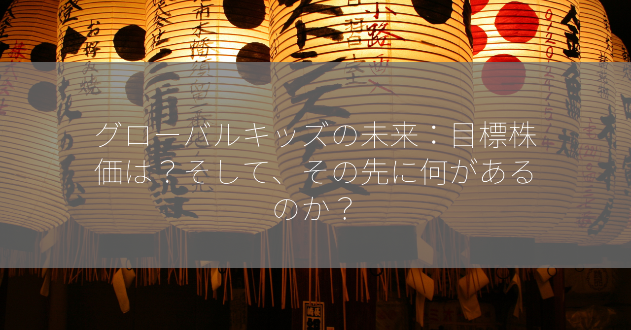 グローバルキッズの未来：目標株価は？そして、その先に何があるのか？