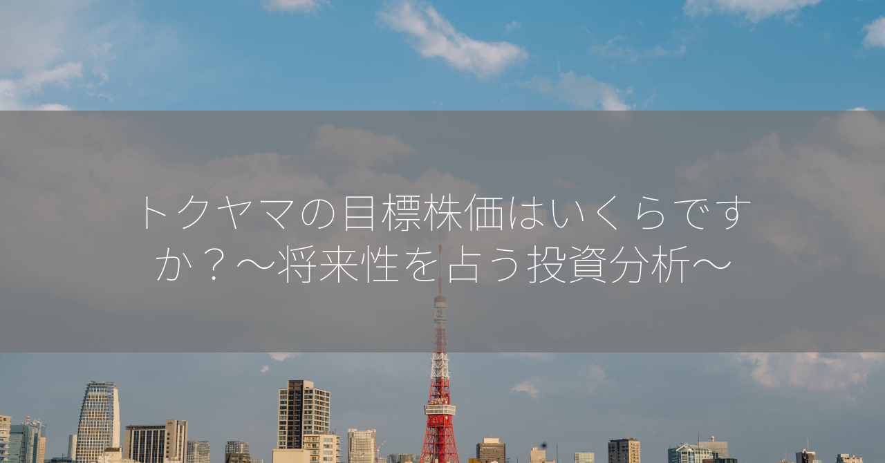 トクヤマの目標株価はいくらですか？～将来性を占う投資分析～