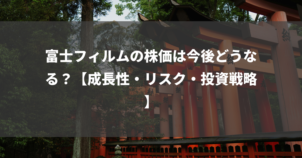 富士フィルムの株価は今後どうなる？【成長性・リスク・投資戦略】