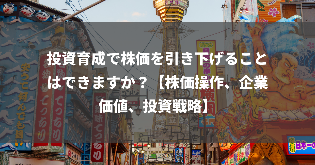 投資育成で株価を引き下げることはできますか？【株価操作、企業価値、投資戦略】